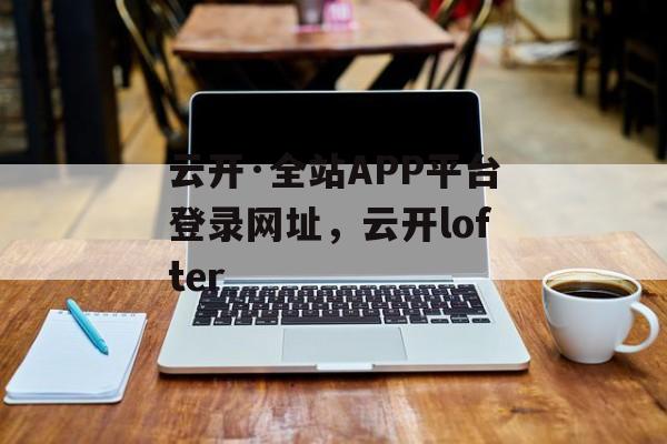 云开·全站APP平台登录网址，云开lofter