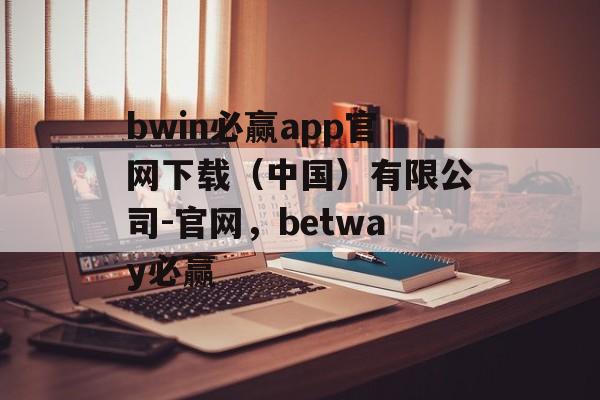 bwin必赢app官网下载（中国）有限公司-官网，betway必赢