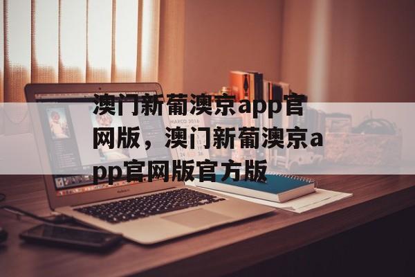 澳门新葡澳京app官网版，澳门新葡澳京app官网版官方版