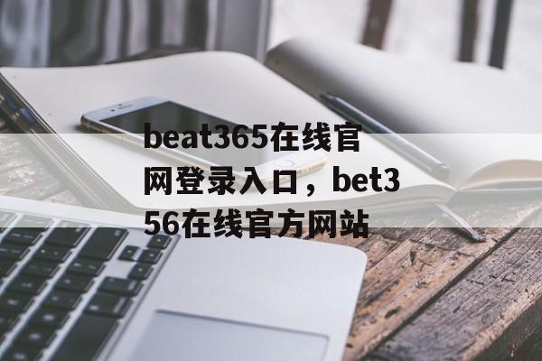 beat365在线官网登录入口，bet356在线官方网站