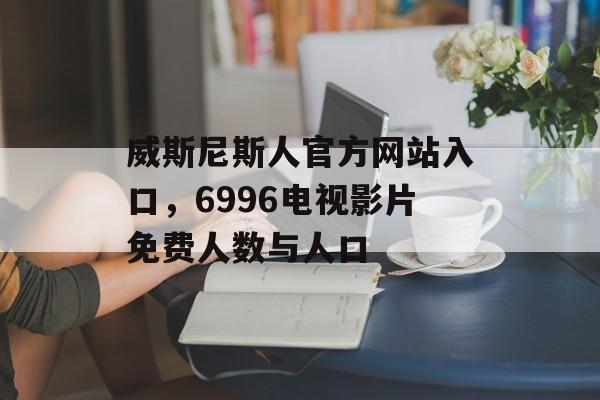 威斯尼斯人官方网站入口，6996电视影片免费人数与人口