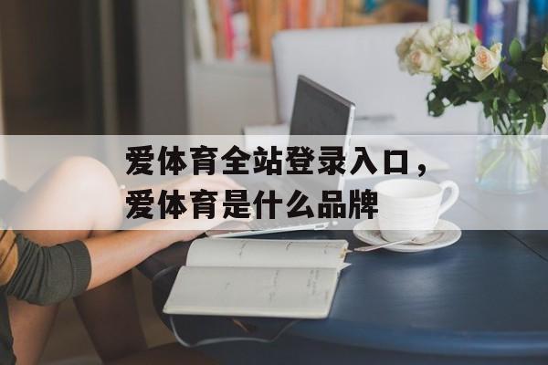 爱体育全站登录入口，爱体育是什么品牌