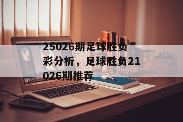 25026期足球胜负彩分析，足球胜负21026期推荐