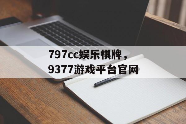 797cc娱乐棋牌，9377游戏平台官网