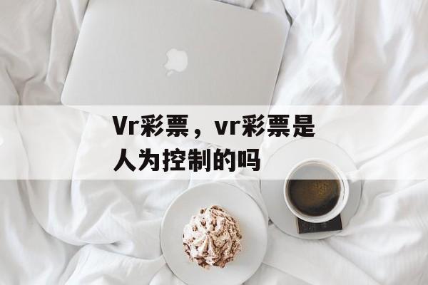 Vr彩票，vr彩票是人为控制的吗