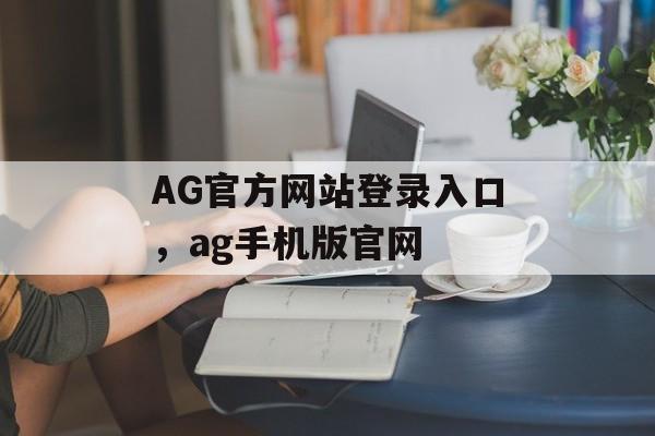 AG官方网站登录入口，ag手机版官网