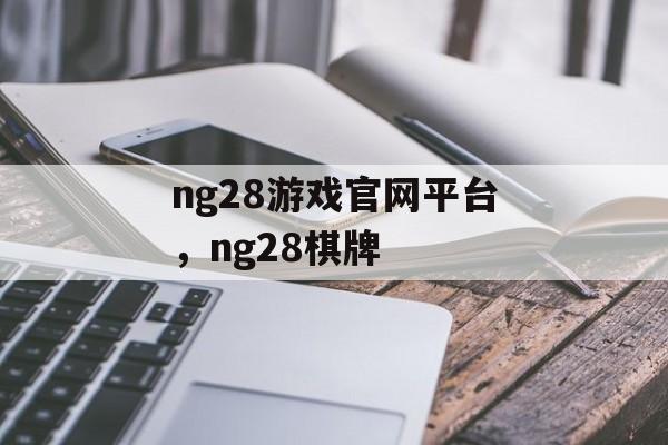 ng28游戏官网平台，ng28棋牌