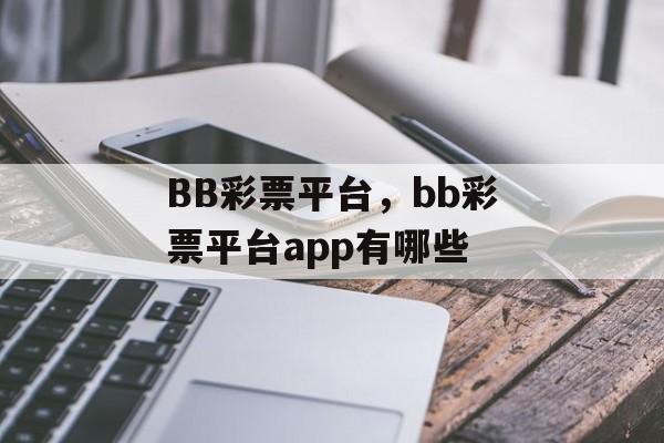 BB彩票平台，bb彩票平台app有哪些