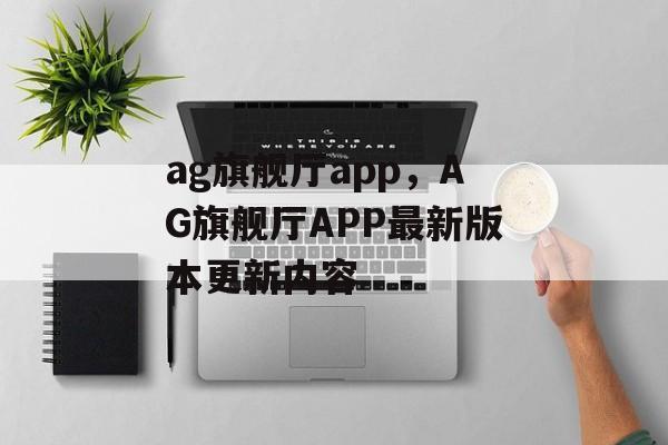 ag旗舰厅app，AG旗舰厅APP最新版本更新内容