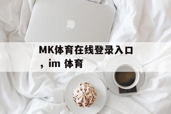 MK体育在线登录入口，im 体育